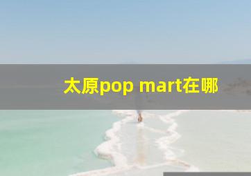 太原pop mart在哪